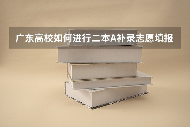 广东高校如何进行二本A补录志愿填报
