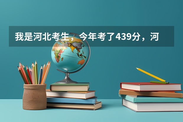 我是河北考生，今年考了439分，河北的三本分数线是435分，不知道这个分数能上贵校吗？