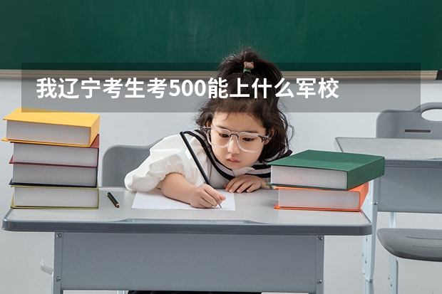 我辽宁考生考500能上什么军校