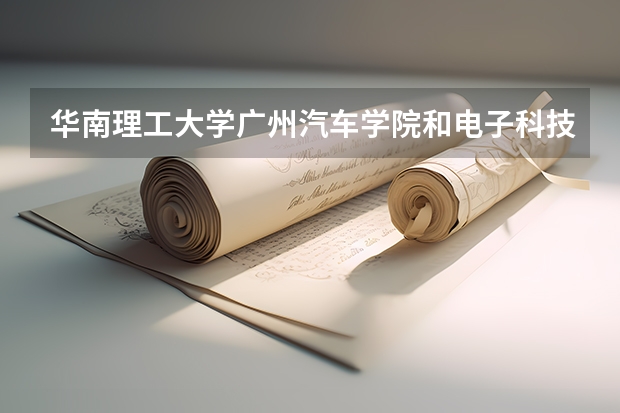 华南理工大学广州汽车学院和电子科技大学中山学院，哪个好？请师兄师姐帮忙。