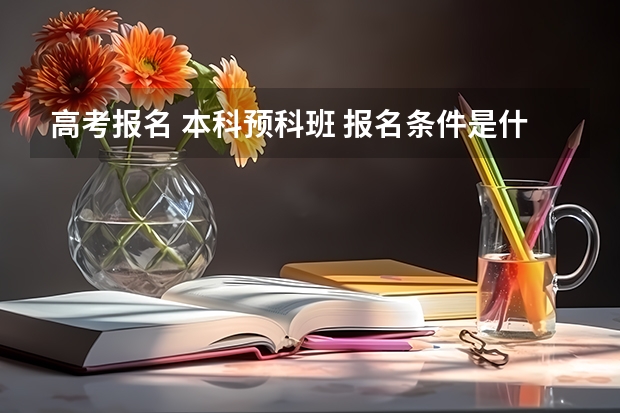 高考报名 本科预科班 报名条件是什么啊?