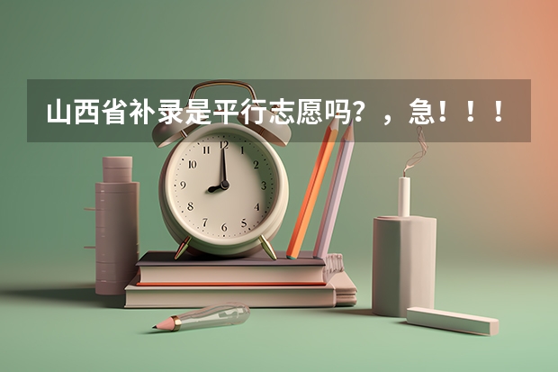 山西省补录是平行志愿吗？，急！！！