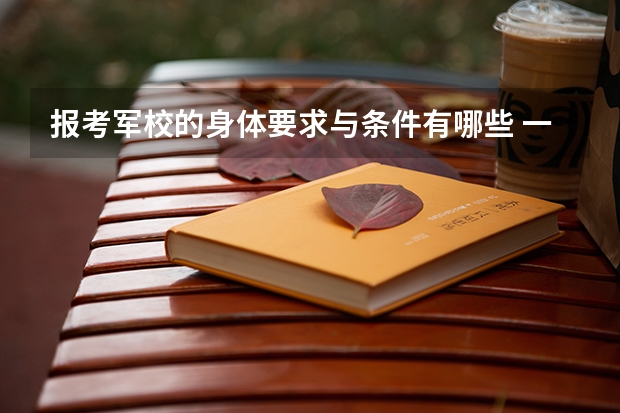 报考军校的身体要求与条件有哪些 一般考军校要多少分