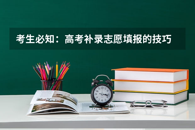 考生必知：高考补录志愿填报的技巧 怎样填报补录志愿