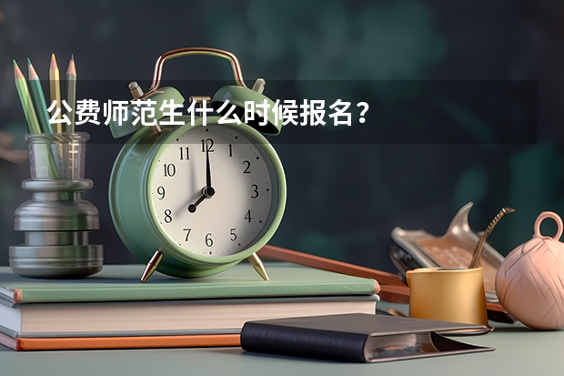 公费师范生什么时候报名？