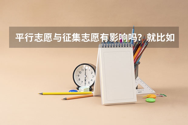 平行志愿与征集志愿有影响吗？就比如平行志愿填了三本录取了，对二本征集志愿有影响不啊