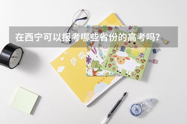 在西宁可以报考哪些省份的高考吗？