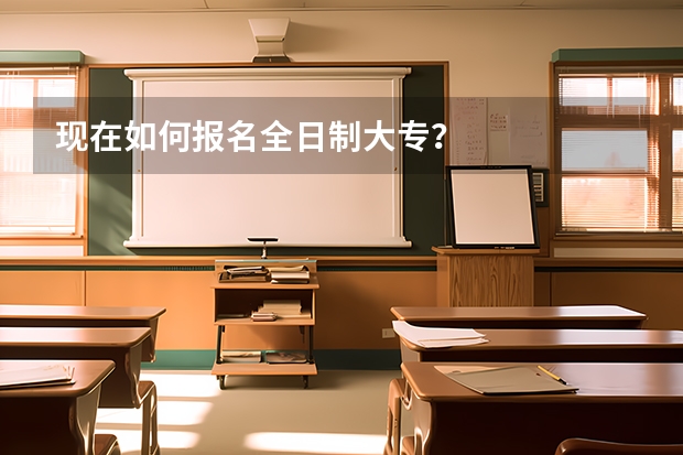 现在如何报名全日制大专?