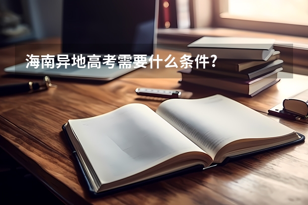 海南异地高考需要什么条件?