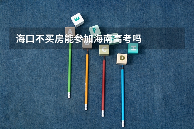 海口不买房能参加海南高考吗