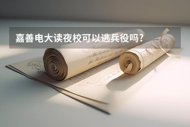 嘉善电大读夜校可以逃兵役吗?