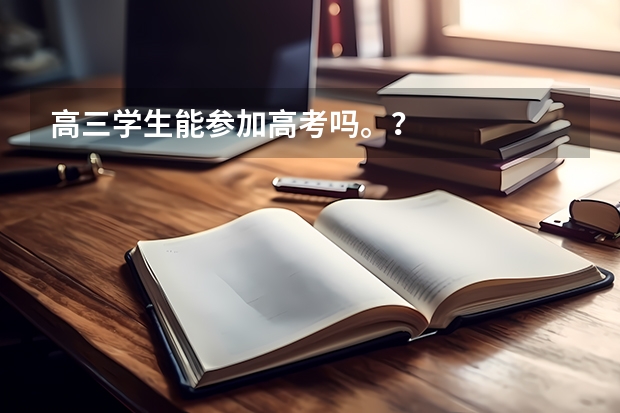 高三学生能参加高考吗。？
