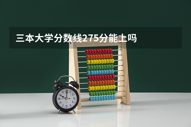 三本大学分数线275分能上吗