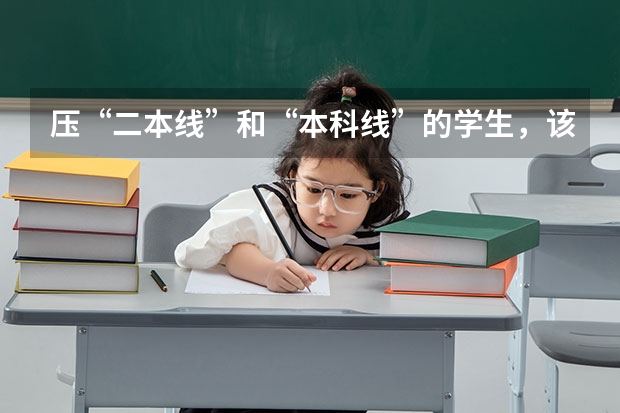 压“二本线”和“本科线”的学生，该如何报考呢？需要注意哪些事项？