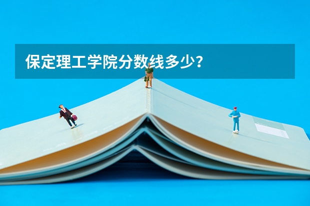 保定理工学院分数线多少？