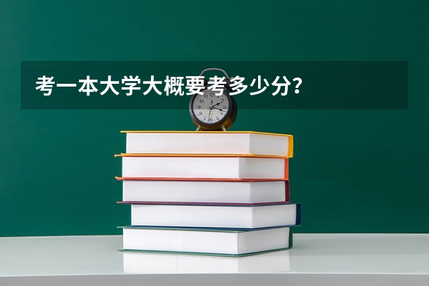 考一本大学大概要考多少分？