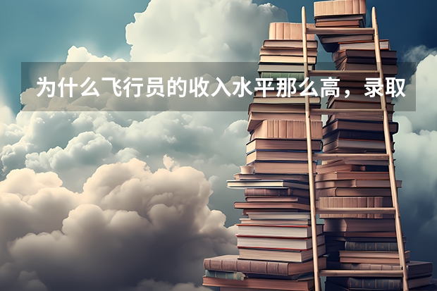 为什么飞行员的收入水平那么高,录取分数线却很低?