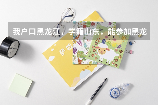 我户口黑龙江，学籍山东，能参加黑龙江高考吗