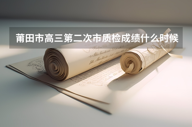莆田市高三第二次市质检成绩什么时候出