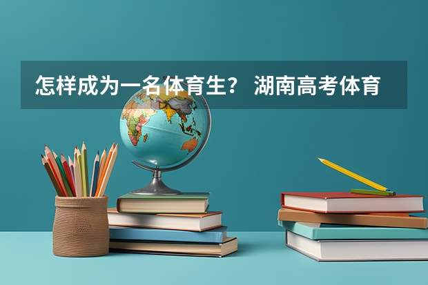 怎样成为一名体育生？ 湖南高考体育生录取分数线