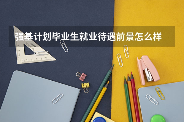 强基计划毕业生就业待遇前景怎么样