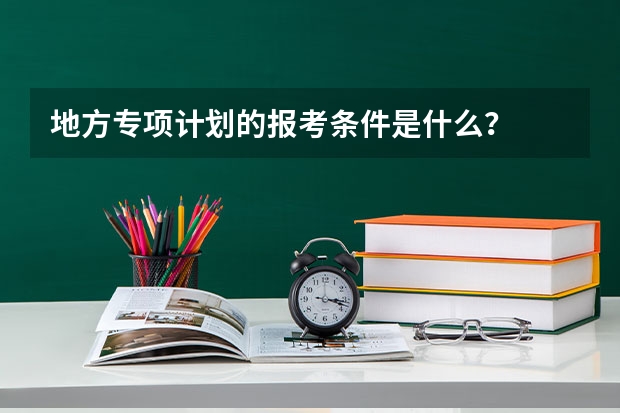地方专项计划的报考条件是什么？