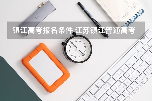 镇江高考报名条件 江苏镇江普通高考网上报名时间+报名入口