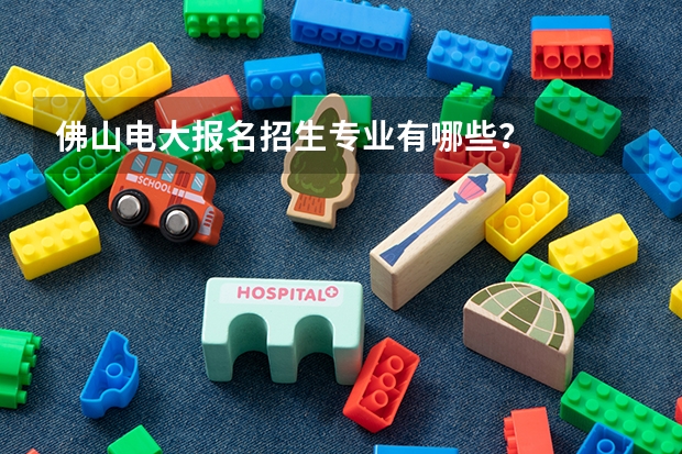 佛山电大报名招生专业有哪些？