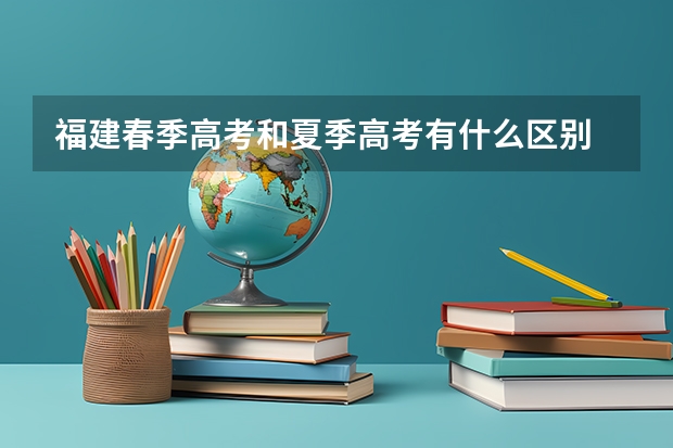 福建春季高考和夏季高考有什么区别