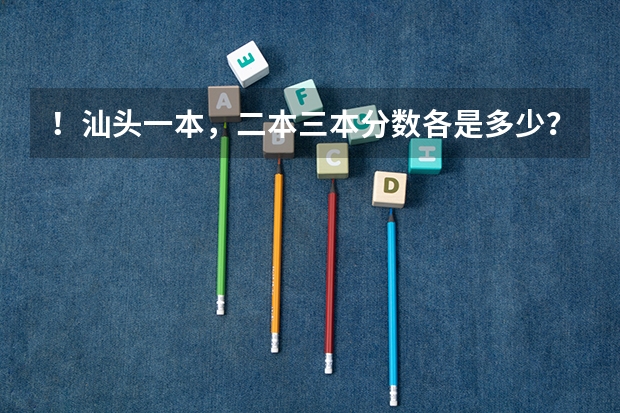 ！汕头一本，二本三本分数各是多少？