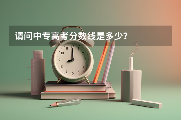 请问中专高考分数线是多少?