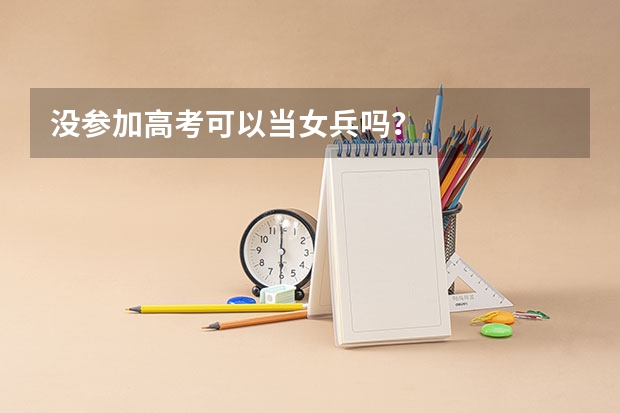 没参加高考可以当女兵吗？