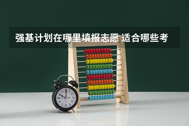 强基计划在哪里填报志愿 适合哪些考生报考