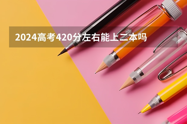 2024高考420分左右能上二本吗