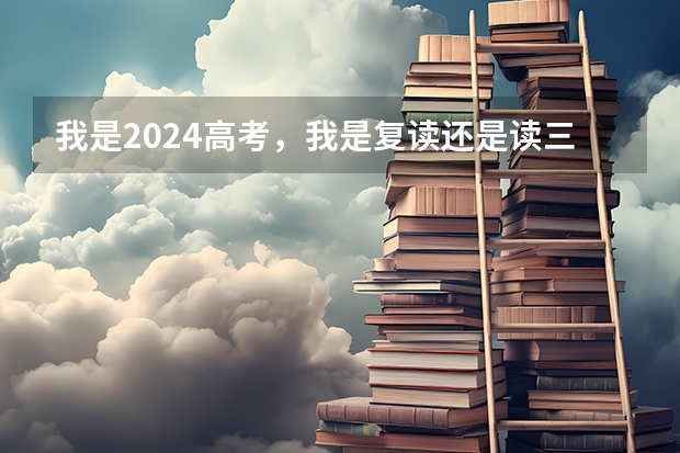 我是2024高考，我是复读还是读三本呢？