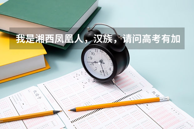我是湘西凤凰人,汉族,请问高考有加分政策吗?