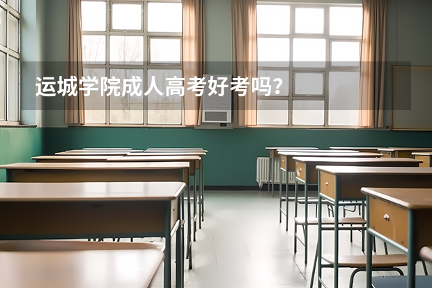 运城学院成人高考好考吗？