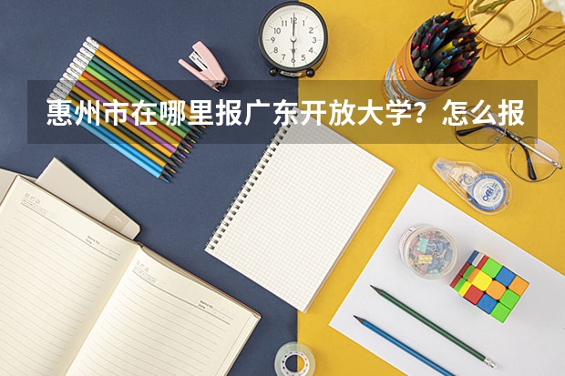 惠州市在哪里报广东开放大学？怎么报名？