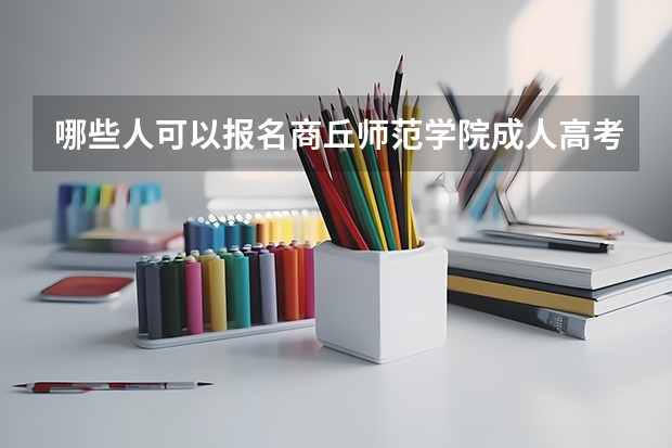 哪些人可以报名商丘师范学院成人高考学历提升？