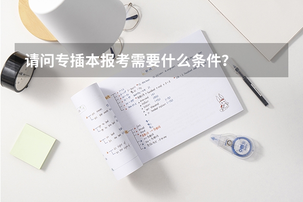 请问专插本报考需要什么条件？