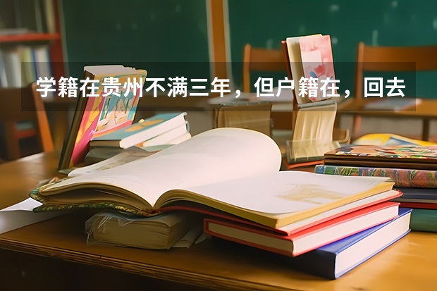 学籍在贵州不满三年，但户籍在，回去参加高考有什么限制吗？