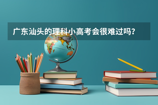 广东汕头的理科小高考会很难过吗？