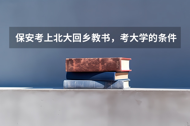 保安考上北大回乡教书，考大学的条件限制是什么？