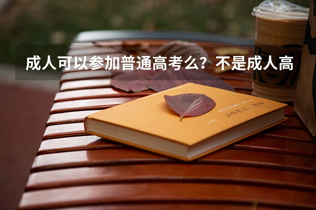 成人可以参加普通高考么？不是成人高考。（高考报名条件）