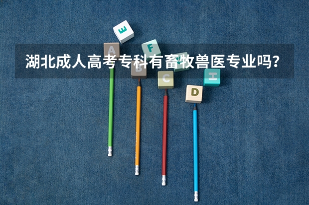 湖北成人高考专科有畜牧兽医专业吗？有哪些院校可以报？怎么报名？