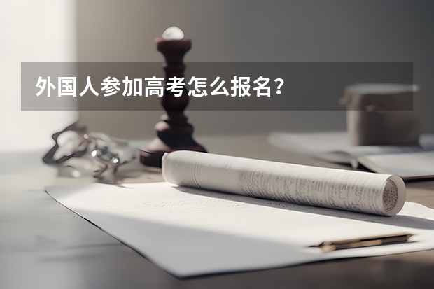 外国人参加高考怎么报名？