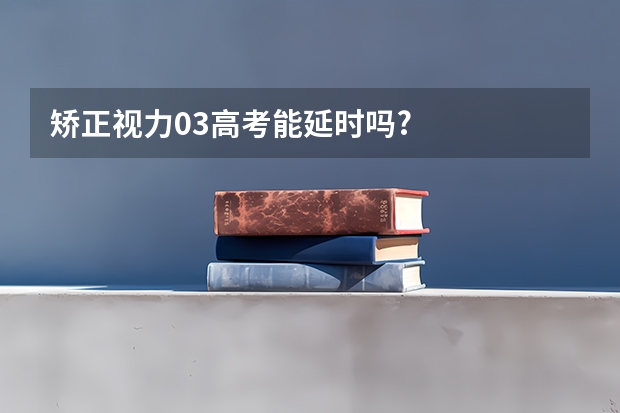 矫正视力0.3高考能延时吗?